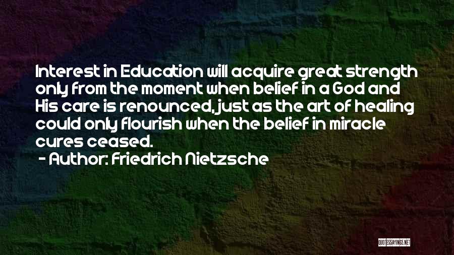 Friedrich Nietzsche Quotes: Interest In Education Will Acquire Great Strength Only From The Moment When Belief In A God And His Care Is