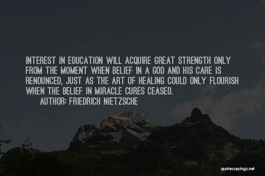 Friedrich Nietzsche Quotes: Interest In Education Will Acquire Great Strength Only From The Moment When Belief In A God And His Care Is