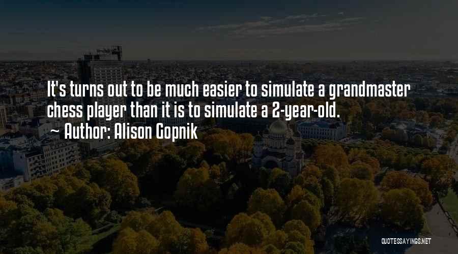 Alison Gopnik Quotes: It's Turns Out To Be Much Easier To Simulate A Grandmaster Chess Player Than It Is To Simulate A 2-year-old.