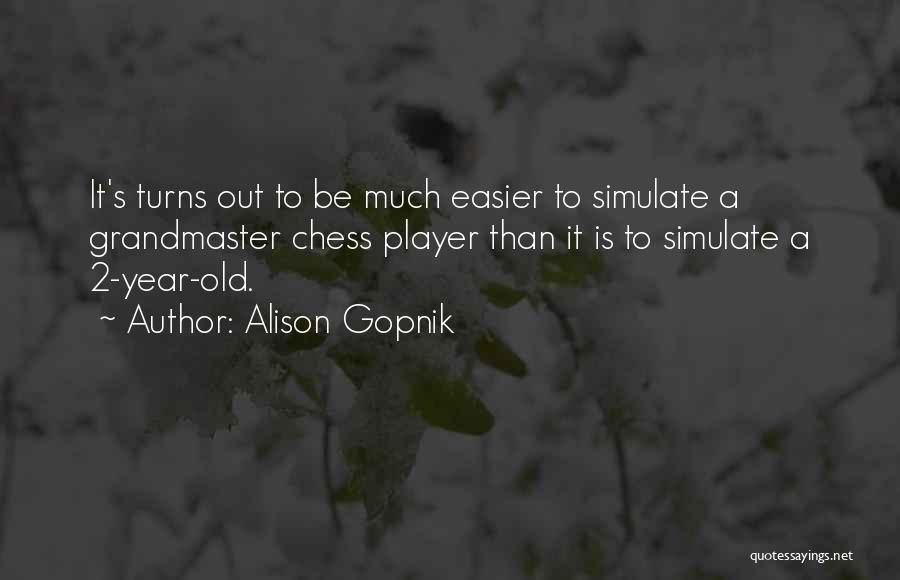 Alison Gopnik Quotes: It's Turns Out To Be Much Easier To Simulate A Grandmaster Chess Player Than It Is To Simulate A 2-year-old.