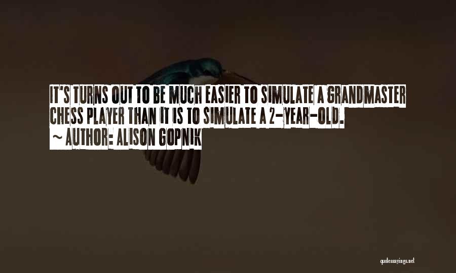 Alison Gopnik Quotes: It's Turns Out To Be Much Easier To Simulate A Grandmaster Chess Player Than It Is To Simulate A 2-year-old.