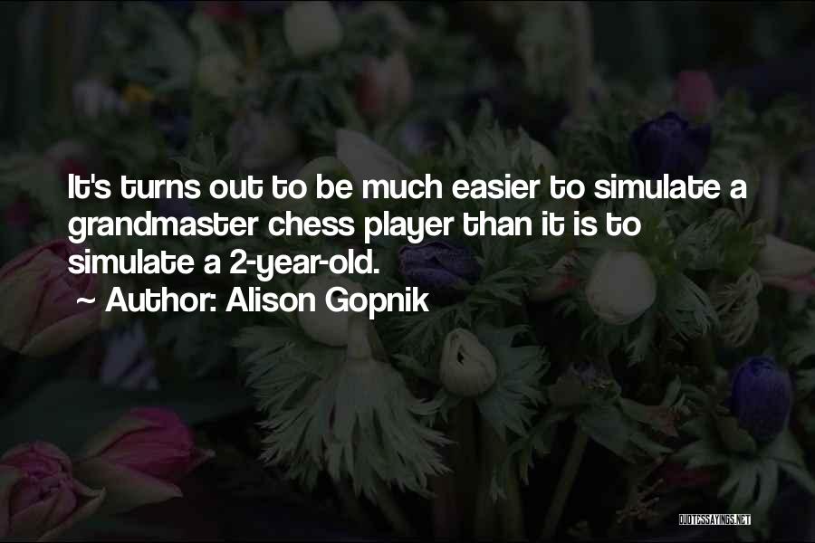 Alison Gopnik Quotes: It's Turns Out To Be Much Easier To Simulate A Grandmaster Chess Player Than It Is To Simulate A 2-year-old.