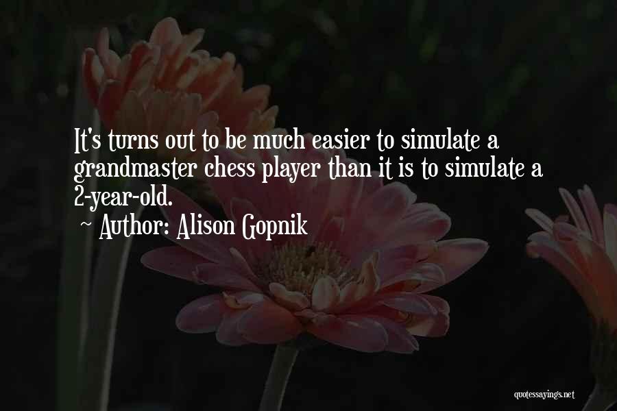 Alison Gopnik Quotes: It's Turns Out To Be Much Easier To Simulate A Grandmaster Chess Player Than It Is To Simulate A 2-year-old.