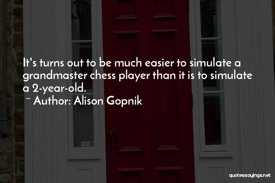 Alison Gopnik Quotes: It's Turns Out To Be Much Easier To Simulate A Grandmaster Chess Player Than It Is To Simulate A 2-year-old.