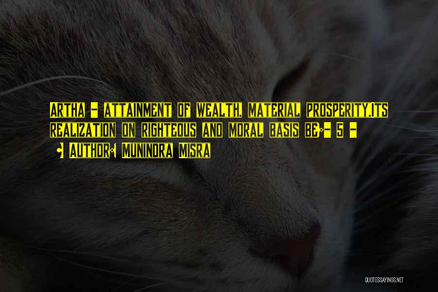 Munindra Misra Quotes: Artha - Attainment Of Wealth, Material Prosperity,its Realization On Righteous And Moral Basis Be;- 5 -
