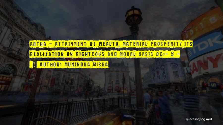 Munindra Misra Quotes: Artha - Attainment Of Wealth, Material Prosperity,its Realization On Righteous And Moral Basis Be;- 5 -