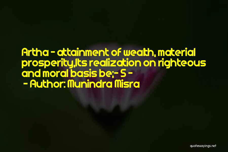 Munindra Misra Quotes: Artha - Attainment Of Wealth, Material Prosperity,its Realization On Righteous And Moral Basis Be;- 5 -