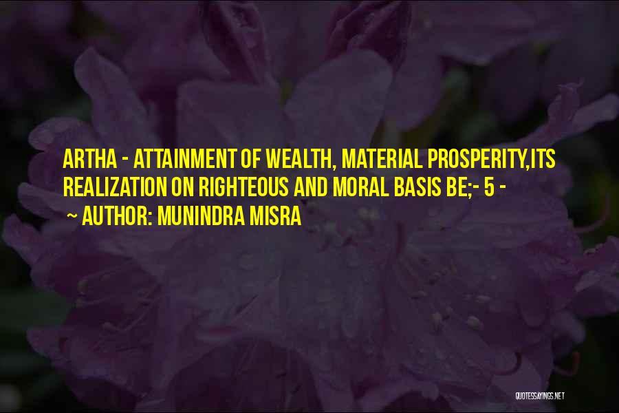 Munindra Misra Quotes: Artha - Attainment Of Wealth, Material Prosperity,its Realization On Righteous And Moral Basis Be;- 5 -