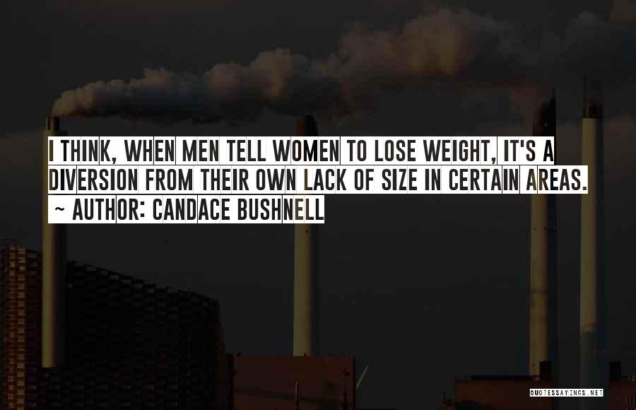 Candace Bushnell Quotes: I Think, When Men Tell Women To Lose Weight, It's A Diversion From Their Own Lack Of Size In Certain