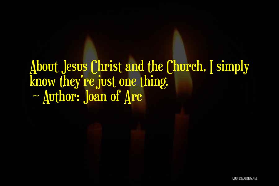 Joan Of Arc Quotes: About Jesus Christ And The Church, I Simply Know They're Just One Thing.