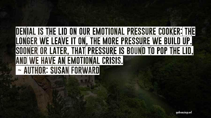 Susan Forward Quotes: Denial Is The Lid On Our Emotional Pressure Cooker: The Longer We Leave It On, The More Pressure We Build