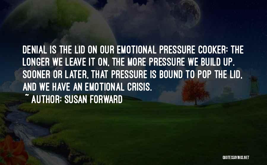 Susan Forward Quotes: Denial Is The Lid On Our Emotional Pressure Cooker: The Longer We Leave It On, The More Pressure We Build
