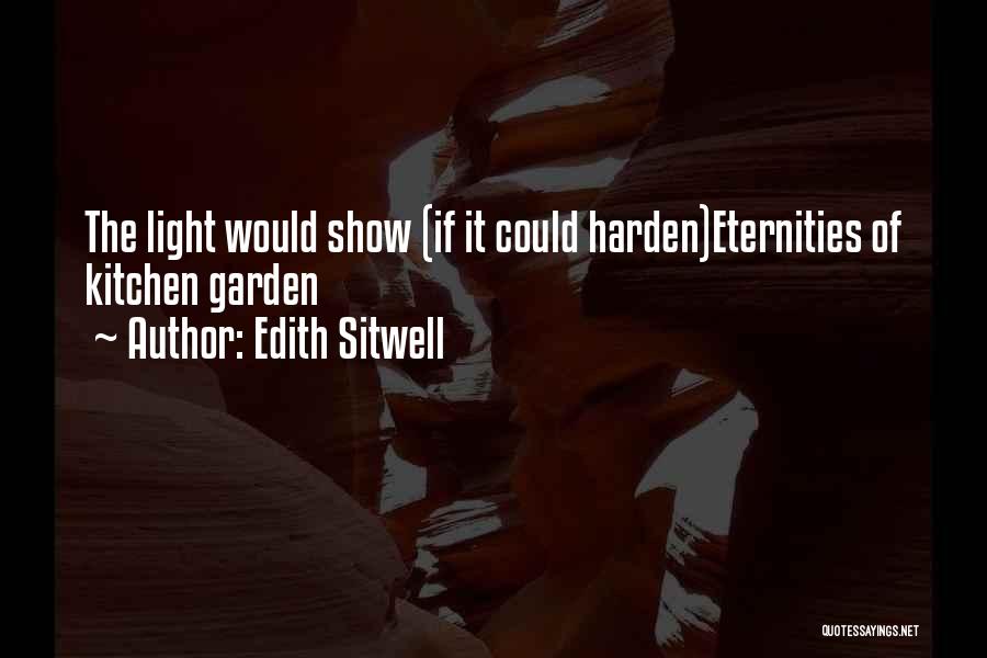 Edith Sitwell Quotes: The Light Would Show (if It Could Harden)eternities Of Kitchen Garden