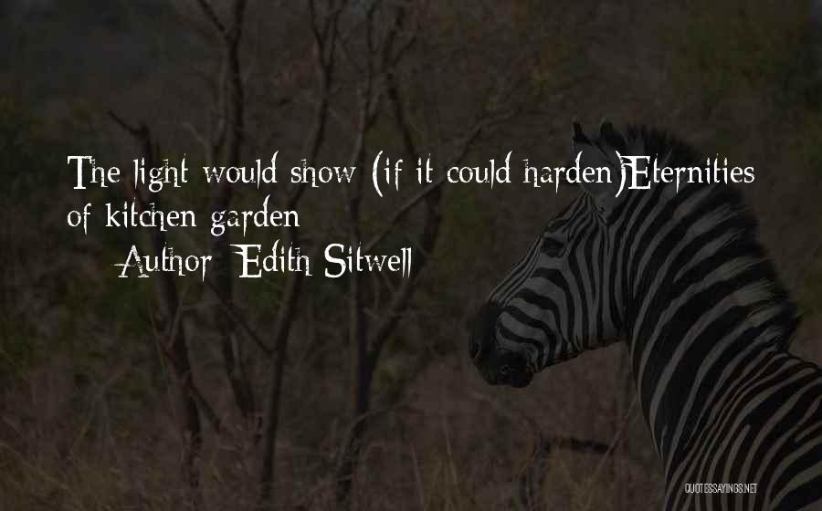 Edith Sitwell Quotes: The Light Would Show (if It Could Harden)eternities Of Kitchen Garden