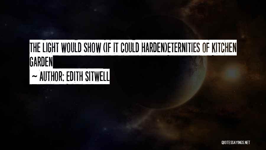 Edith Sitwell Quotes: The Light Would Show (if It Could Harden)eternities Of Kitchen Garden