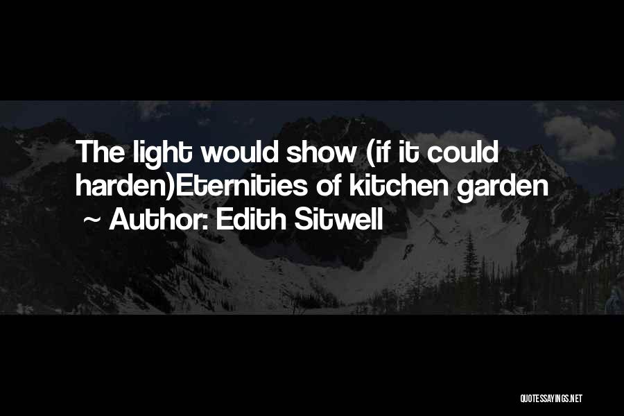 Edith Sitwell Quotes: The Light Would Show (if It Could Harden)eternities Of Kitchen Garden