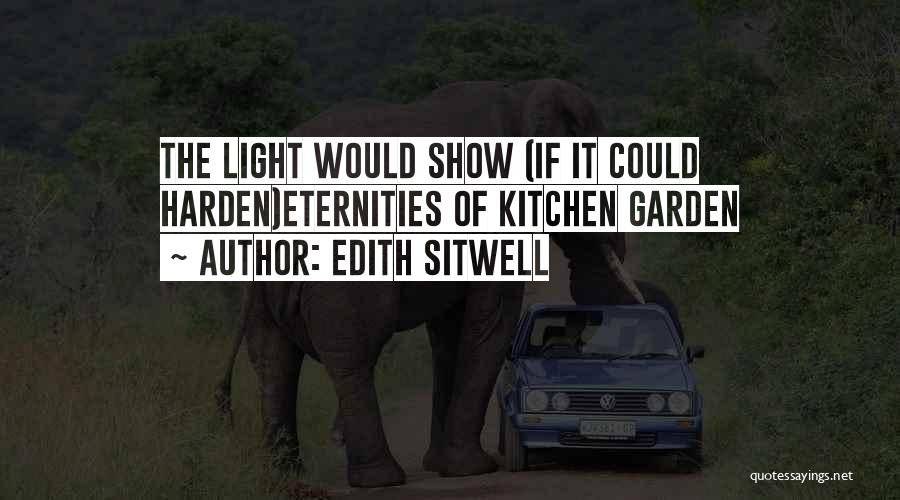 Edith Sitwell Quotes: The Light Would Show (if It Could Harden)eternities Of Kitchen Garden