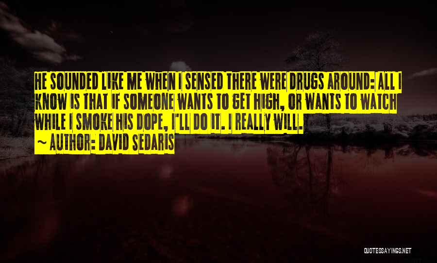 David Sedaris Quotes: He Sounded Like Me When I Sensed There Were Drugs Around: All I Know Is That If Someone Wants To