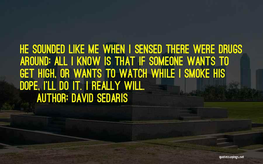 David Sedaris Quotes: He Sounded Like Me When I Sensed There Were Drugs Around: All I Know Is That If Someone Wants To