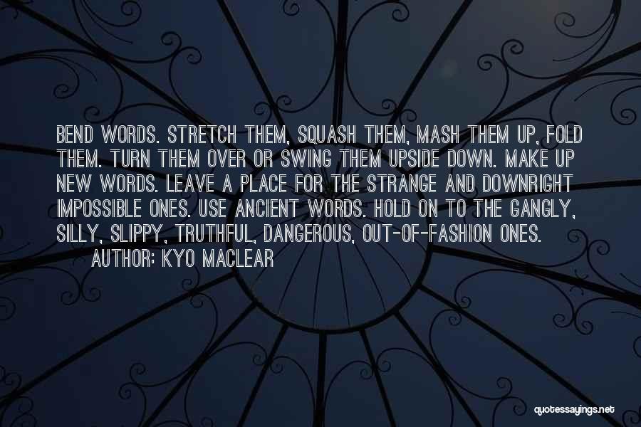 Kyo Maclear Quotes: Bend Words. Stretch Them, Squash Them, Mash Them Up, Fold Them. Turn Them Over Or Swing Them Upside Down. Make