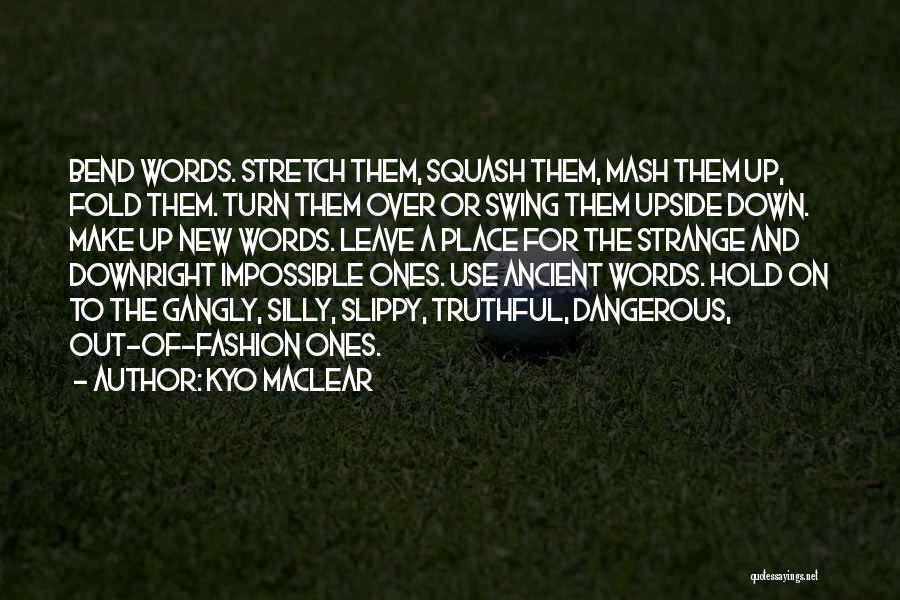 Kyo Maclear Quotes: Bend Words. Stretch Them, Squash Them, Mash Them Up, Fold Them. Turn Them Over Or Swing Them Upside Down. Make