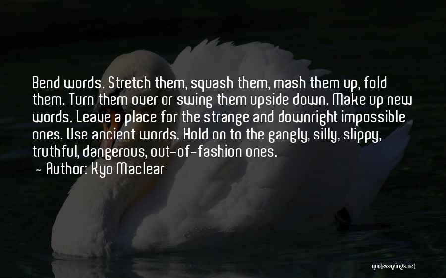 Kyo Maclear Quotes: Bend Words. Stretch Them, Squash Them, Mash Them Up, Fold Them. Turn Them Over Or Swing Them Upside Down. Make