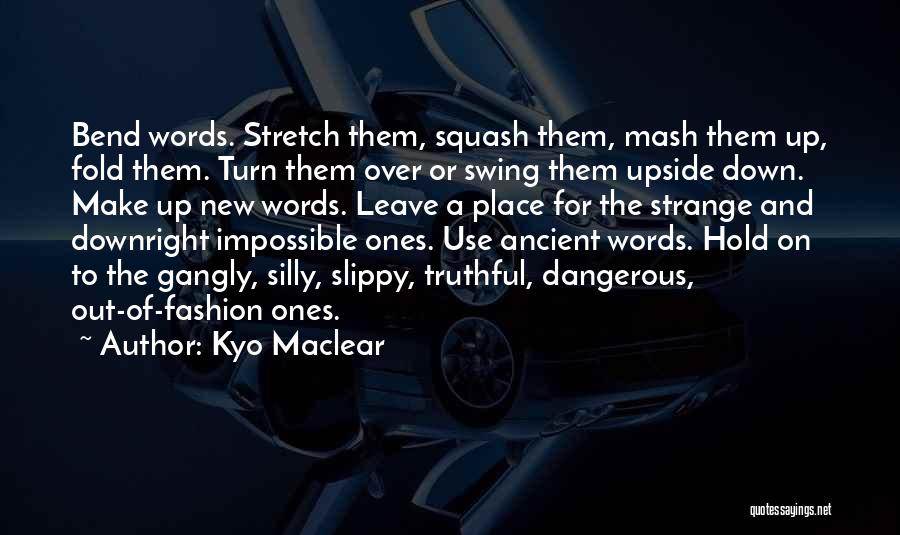 Kyo Maclear Quotes: Bend Words. Stretch Them, Squash Them, Mash Them Up, Fold Them. Turn Them Over Or Swing Them Upside Down. Make