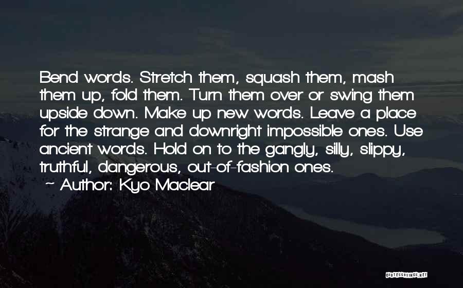 Kyo Maclear Quotes: Bend Words. Stretch Them, Squash Them, Mash Them Up, Fold Them. Turn Them Over Or Swing Them Upside Down. Make