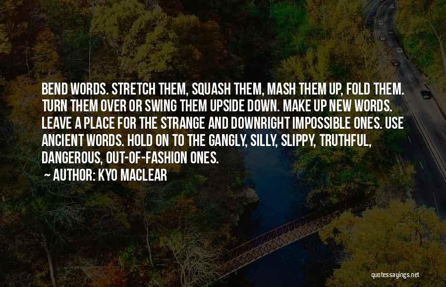 Kyo Maclear Quotes: Bend Words. Stretch Them, Squash Them, Mash Them Up, Fold Them. Turn Them Over Or Swing Them Upside Down. Make