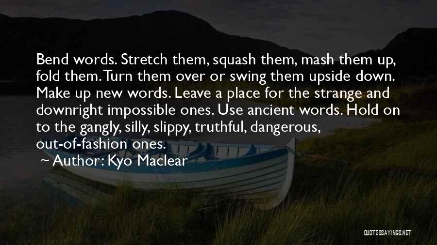 Kyo Maclear Quotes: Bend Words. Stretch Them, Squash Them, Mash Them Up, Fold Them. Turn Them Over Or Swing Them Upside Down. Make