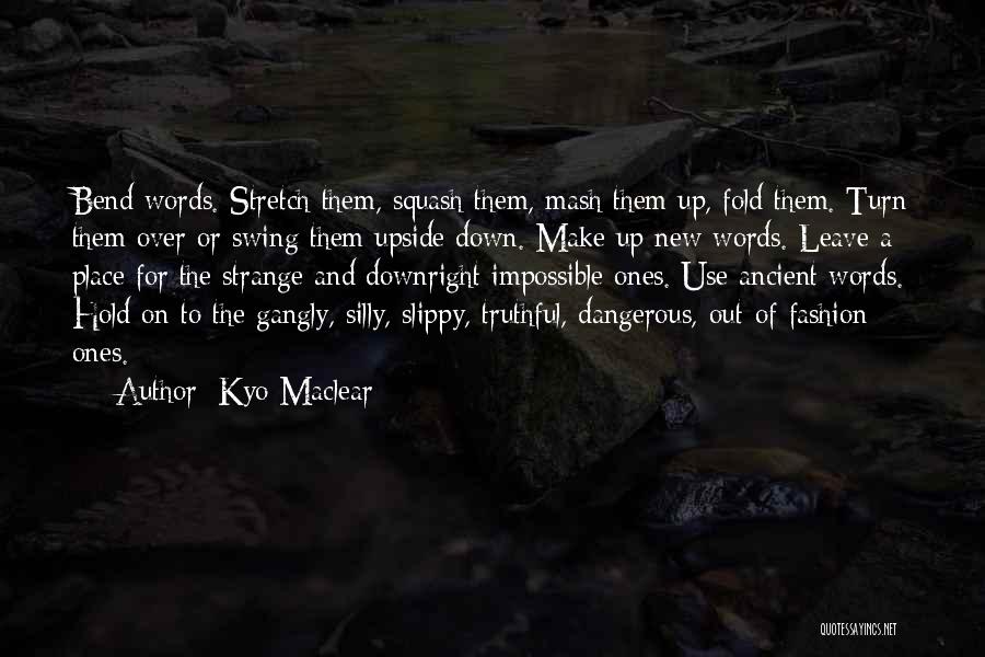 Kyo Maclear Quotes: Bend Words. Stretch Them, Squash Them, Mash Them Up, Fold Them. Turn Them Over Or Swing Them Upside Down. Make