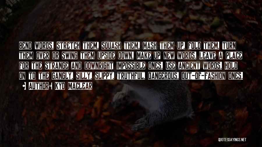 Kyo Maclear Quotes: Bend Words. Stretch Them, Squash Them, Mash Them Up, Fold Them. Turn Them Over Or Swing Them Upside Down. Make