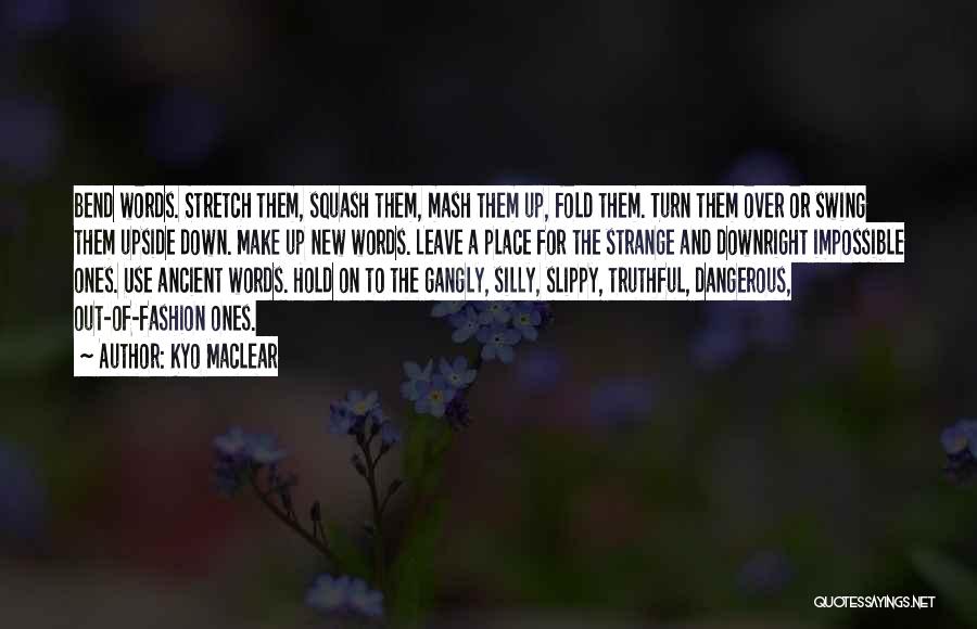 Kyo Maclear Quotes: Bend Words. Stretch Them, Squash Them, Mash Them Up, Fold Them. Turn Them Over Or Swing Them Upside Down. Make