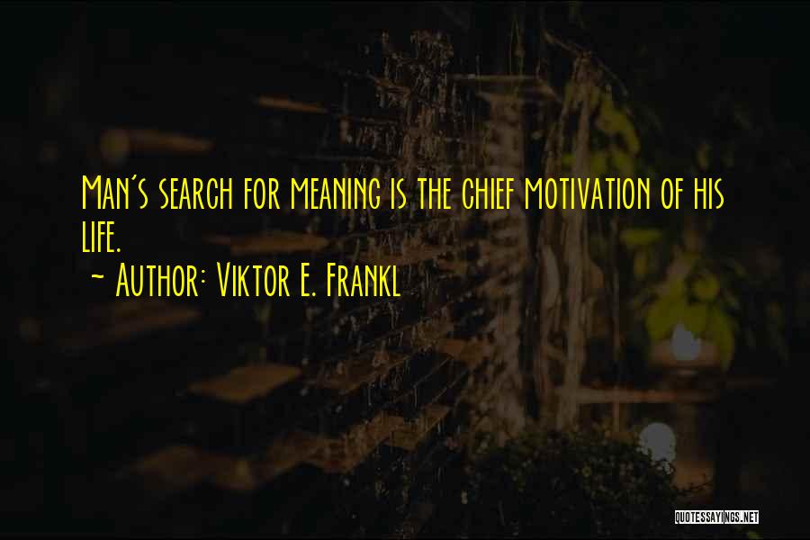 Viktor E. Frankl Quotes: Man's Search For Meaning Is The Chief Motivation Of His Life.