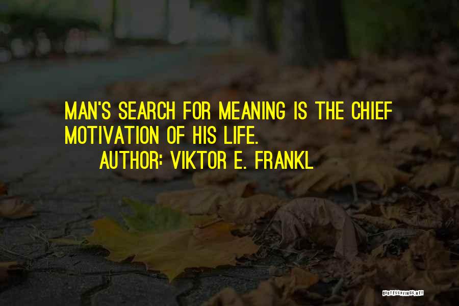 Viktor E. Frankl Quotes: Man's Search For Meaning Is The Chief Motivation Of His Life.