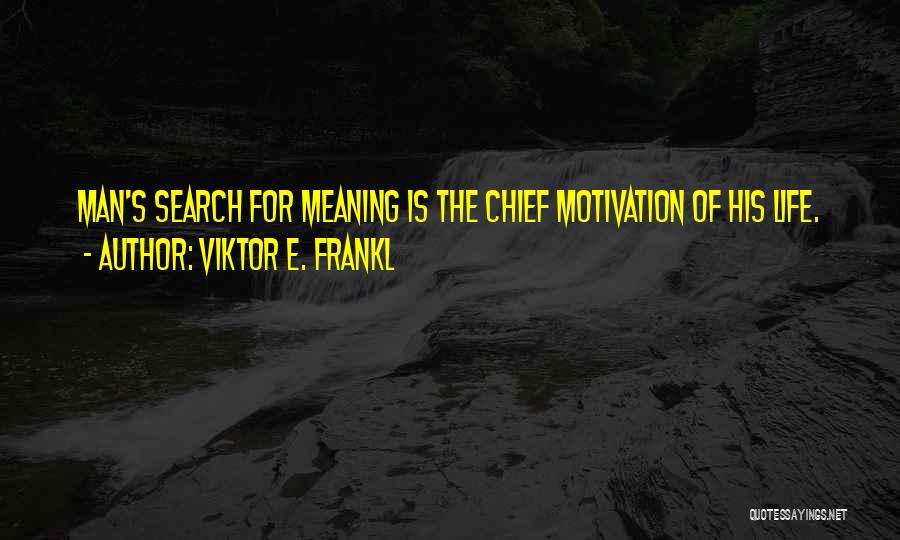 Viktor E. Frankl Quotes: Man's Search For Meaning Is The Chief Motivation Of His Life.