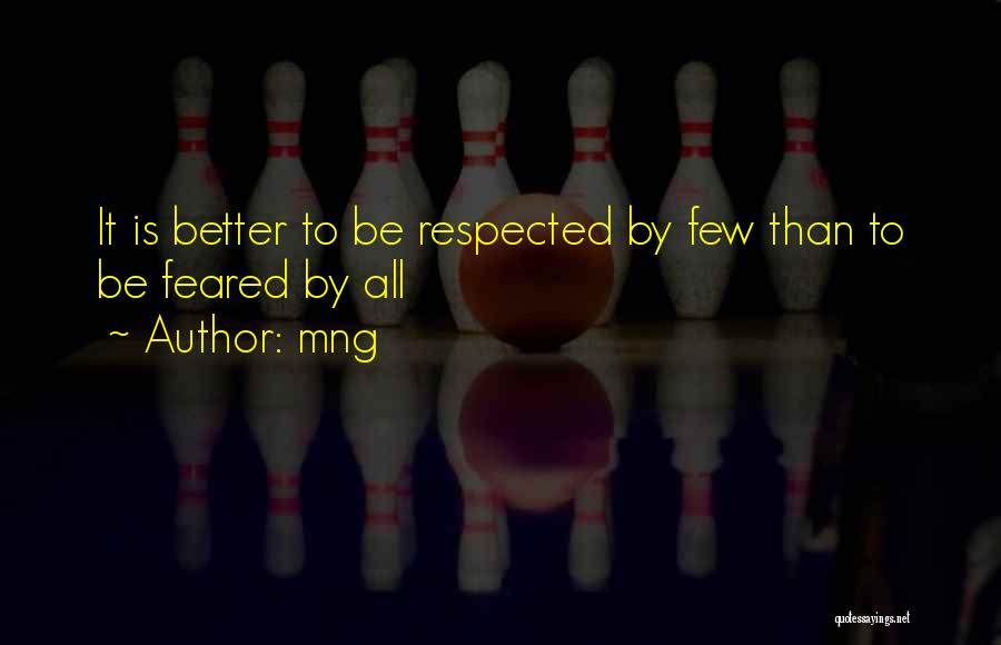 Mng Quotes: It Is Better To Be Respected By Few Than To Be Feared By All