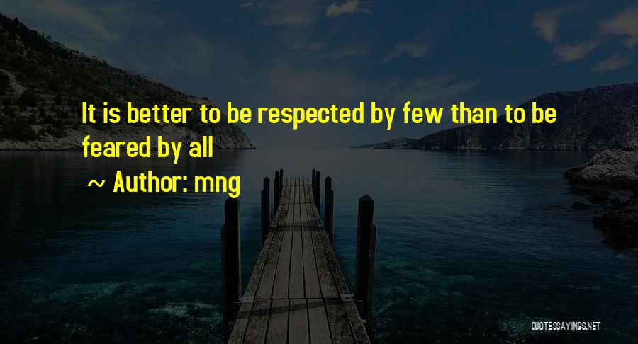 Mng Quotes: It Is Better To Be Respected By Few Than To Be Feared By All