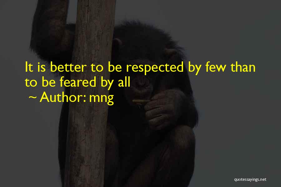 Mng Quotes: It Is Better To Be Respected By Few Than To Be Feared By All