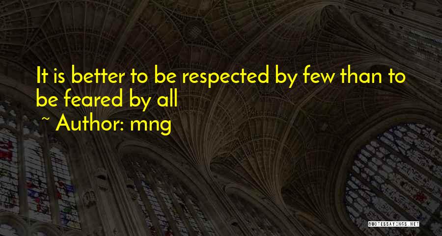 Mng Quotes: It Is Better To Be Respected By Few Than To Be Feared By All