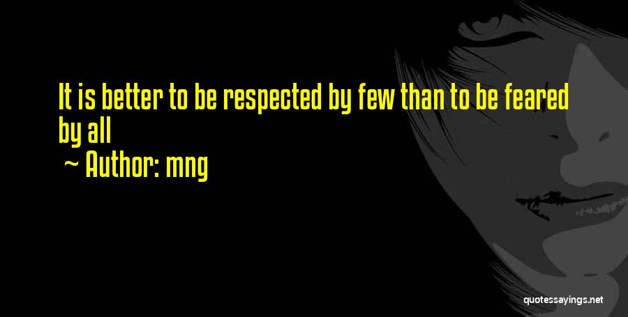 Mng Quotes: It Is Better To Be Respected By Few Than To Be Feared By All