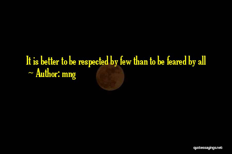 Mng Quotes: It Is Better To Be Respected By Few Than To Be Feared By All