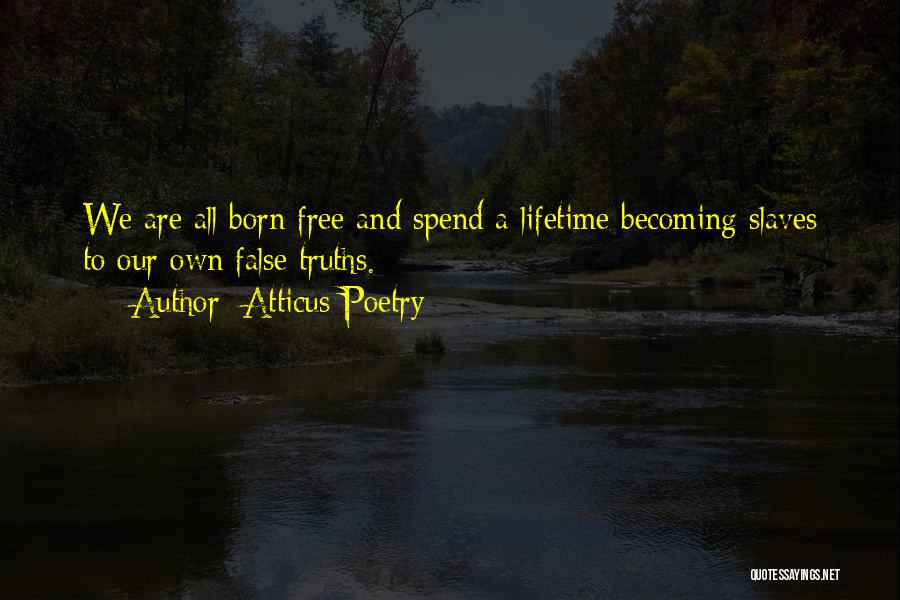 Atticus Poetry Quotes: We Are All Born Free And Spend A Lifetime Becoming Slaves To Our Own False Truths.