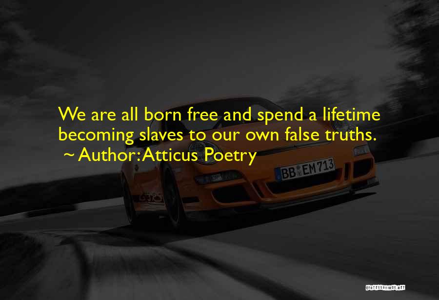 Atticus Poetry Quotes: We Are All Born Free And Spend A Lifetime Becoming Slaves To Our Own False Truths.