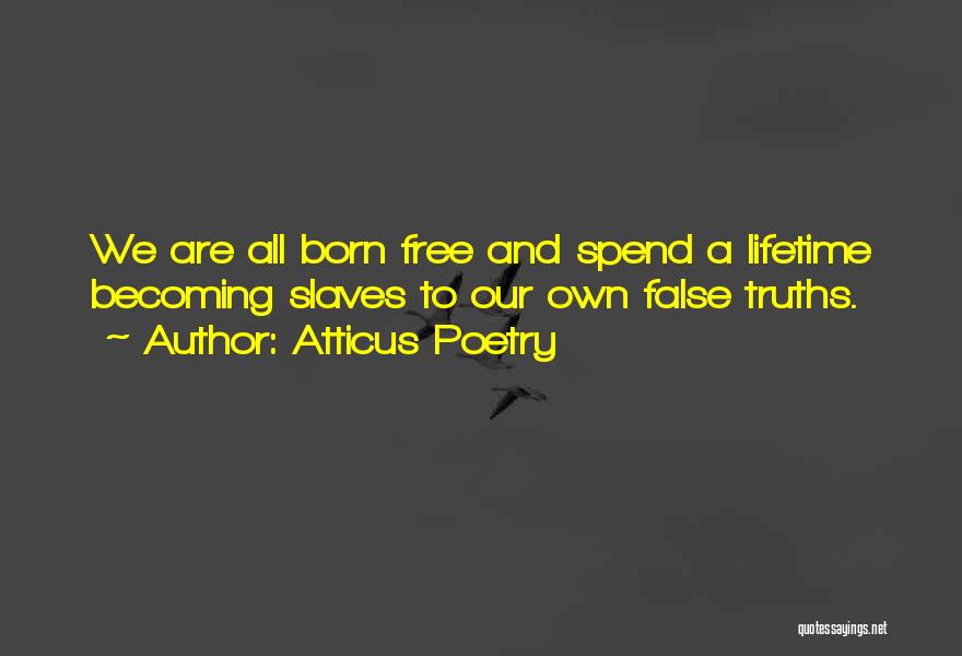 Atticus Poetry Quotes: We Are All Born Free And Spend A Lifetime Becoming Slaves To Our Own False Truths.