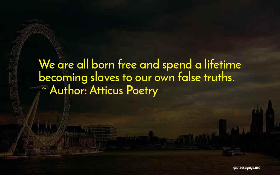 Atticus Poetry Quotes: We Are All Born Free And Spend A Lifetime Becoming Slaves To Our Own False Truths.