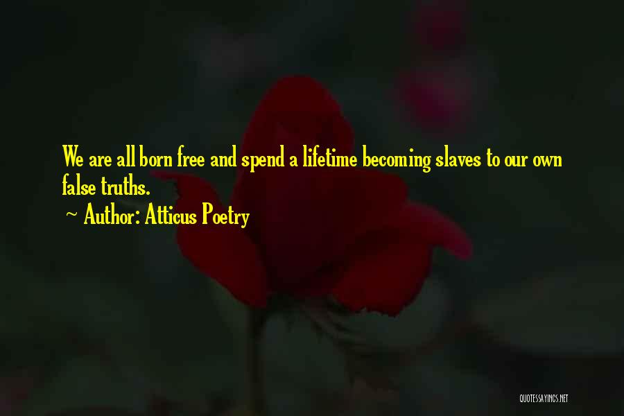 Atticus Poetry Quotes: We Are All Born Free And Spend A Lifetime Becoming Slaves To Our Own False Truths.