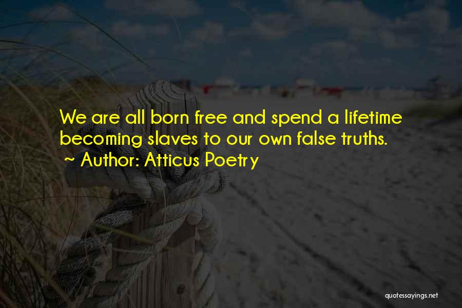 Atticus Poetry Quotes: We Are All Born Free And Spend A Lifetime Becoming Slaves To Our Own False Truths.