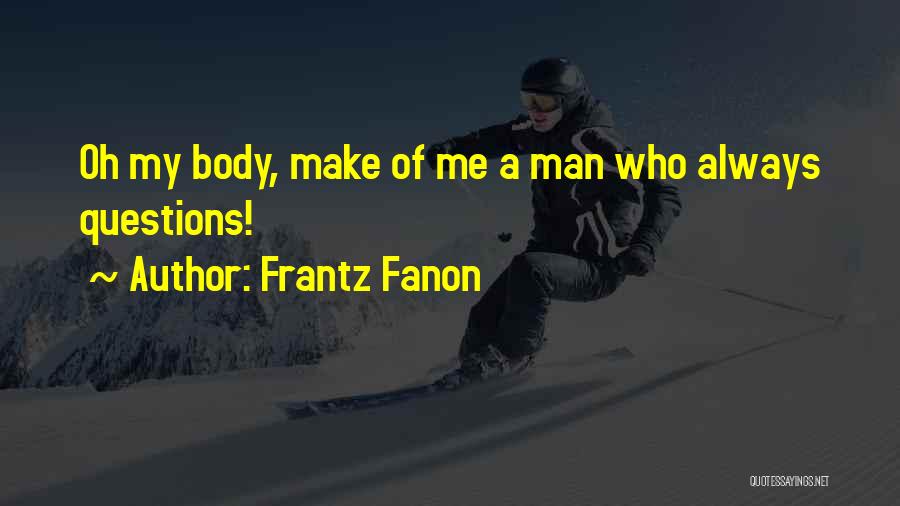 Frantz Fanon Quotes: Oh My Body, Make Of Me A Man Who Always Questions!