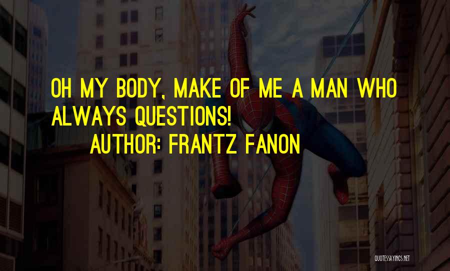 Frantz Fanon Quotes: Oh My Body, Make Of Me A Man Who Always Questions!